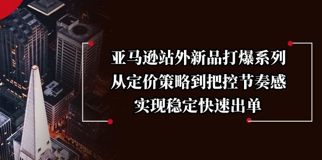 亚马逊站外新品打爆系列，从定价策略到把控节奏感，实现稳定快速出单-6U网创