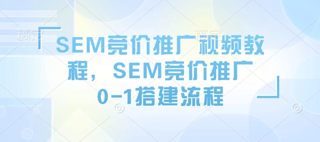 SEM竞价推广视频教程，SEM竞价推广0-1搭建流程-云尚网