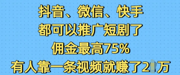 抖音微信快手都可以推广短剧了，佣金最高75%，有人靠一条视频就挣了2W-亿云网创