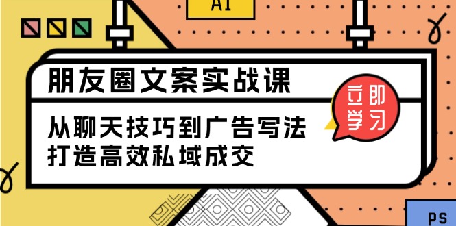 朋友圈文案实战课：从聊天技巧到广告写法，打造高效私域成交-亿云网创