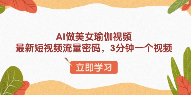 AI做美女瑜伽视频，最新短视频流量密码，3分钟一个视频-悠悠云创网