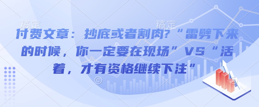 付费文章：抄底或者割肉?“雷劈下来的时候，你一定要在现场”VS“活着，才有资格继续下注”-启点工坊