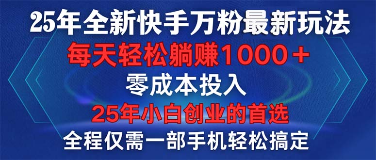 25年全新快手万粉玩法，全程一部手机轻松搞定，一分钟两条作品，零成本…-闲云网创闲云网创