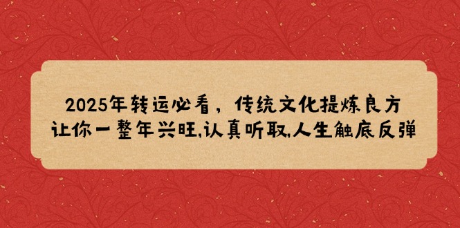 2025年转运必看，传统文化提炼良方,让你一整年兴旺,认真听取,人生触底反弹-优优云网创