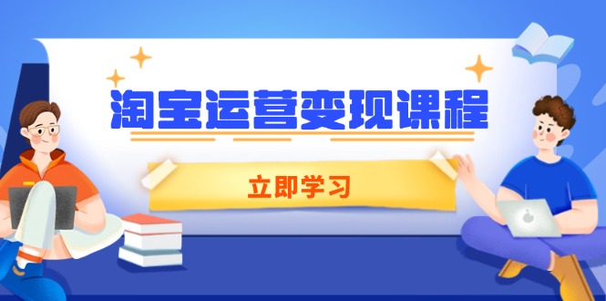 淘宝运营变现课程，涵盖店铺运营、推广、数据分析，助力商家提升-闲云网创闲云网创