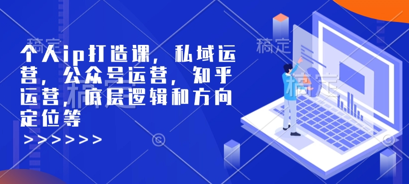 个人ip打造课，私域运营，公众号运营，知乎运营，底层逻辑和方向定位等-闲云网创闲云网创