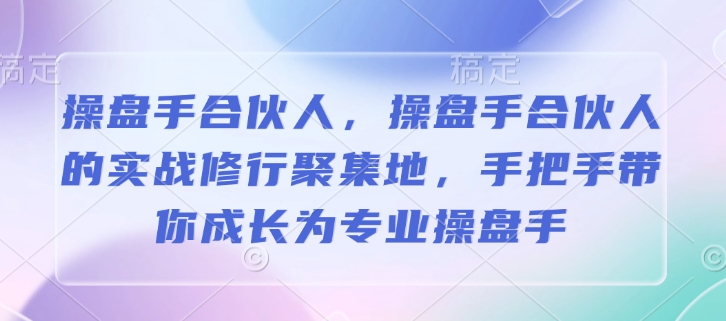 操盘手合伙人，操盘手合伙人的实战修行聚集地，手把手带你成长为专业操盘手-八一网创分享