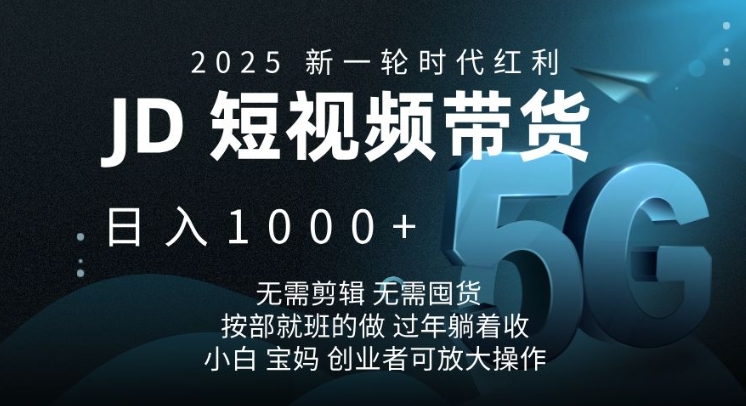 2025新一轮时代红利，JD短视频带货日入1k，无需剪辑，无需囤货，按部就班的做【揭秘】-八一网创分享