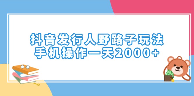 抖音发行人野路子玩法，手机操作一天2000+-八一网创分享