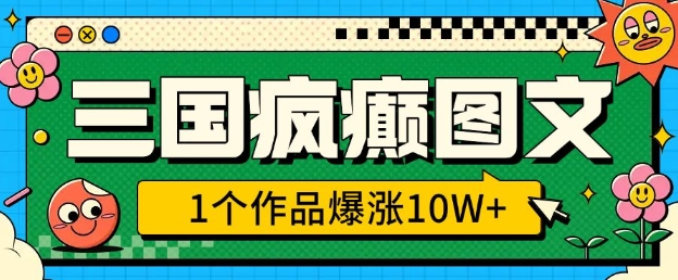 三国疯癫图文，1个作品爆涨10W+，3分钟教会你，趁着风口无脑冲(附详细教学)-闲云网创闲云网创