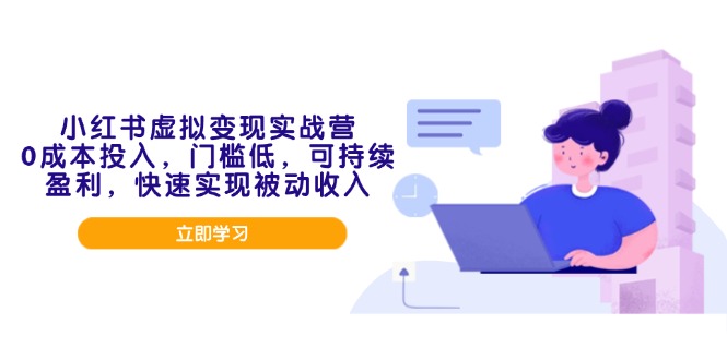 小红书虚拟变现实战营，0成本投入，门槛低，可持续盈利，快速实现被动收入-亿云网创