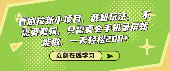 看剧拉新小项目，截留玩法，不需要剪辑，只需要会手机录屏就能做，一天轻松200+