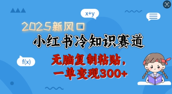 2025新风口，小红书冷知识赛道，无脑复制粘贴，一单变现300+-优优云网创