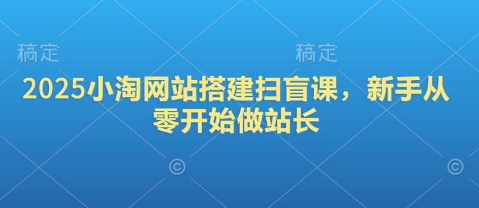 2025小淘网站搭建扫盲课，新手从零开始做站长-优优云网创