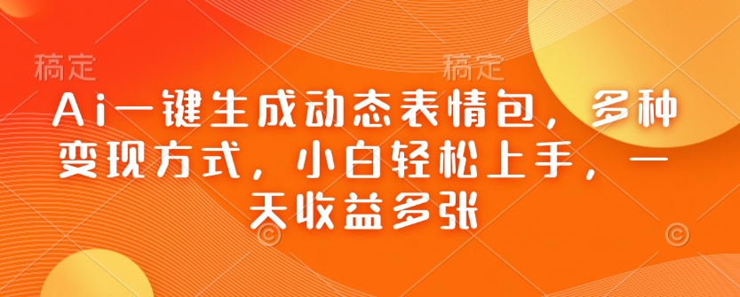 Ai一键生成动态表情包，多种变现方式，小白轻松上手，一天收益多张-云创网