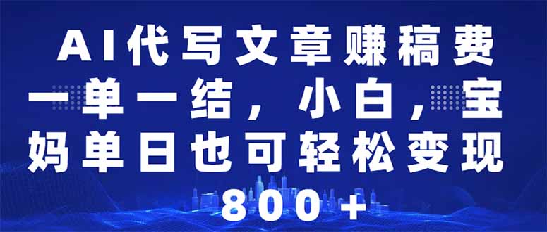 AI代写文章赚稿费，一单一结小白，宝妈单日也能轻松日入500-1000＋-启点工坊