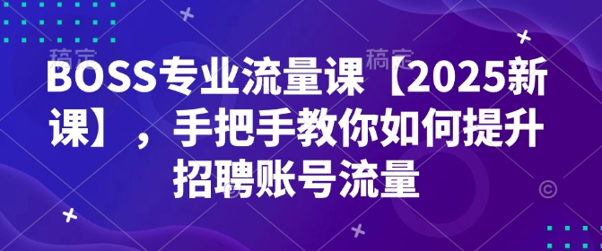 BOSS专业流量课【2025新课】，手把手教你如何提升招聘账号流量-红宝盒创业网创平台