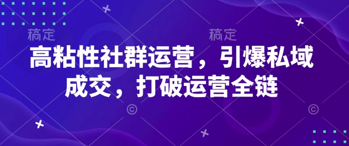 高粘性社群运营，引爆私域成交，打破运营全链-玖野学社-每日分享网创项目！