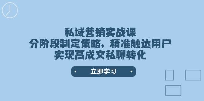 私域营销实战课，分阶段制定策略，精准触达用户，实现高成交私聊转化-优优云网创