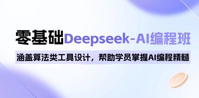 0基础Deepseek-AI编程班，涵盖算法类工具设计，帮助学员掌握AI编程精髓-亿云网创