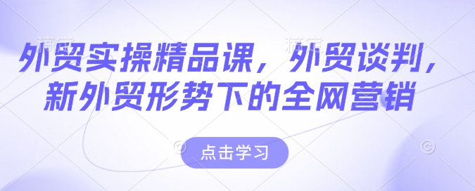 外贸实操精品课，外贸谈判，新外贸形势下的全网营销-红宝盒创业网创平台