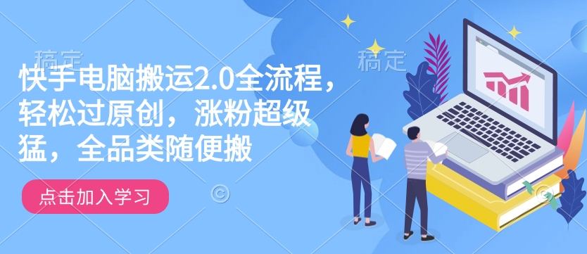 快手电脑搬运2.0全流程，轻松过原创，涨粉超级猛，全品类随便搬-亿云网创