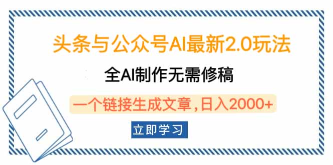 头条与公众号AI最新2.0玩法，全AI制作无需人工修稿，一个标题生成文章…-玖野学社-每日分享网创项目！