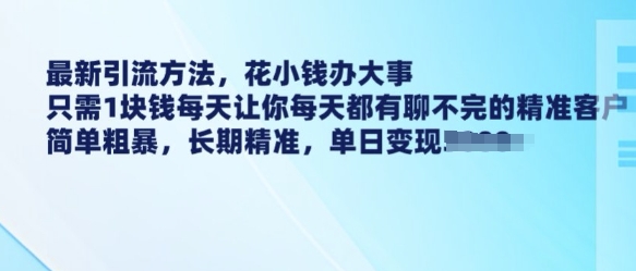 最新引流方法，花小钱办大事，只需1块钱每天让你每天都有聊不完的精准客户 简单粗暴，长期精准-优优云网创