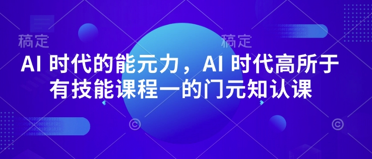 AI 时代的‮能元‬力，AI 时代高‮所于‬有技能课程‮一的‬门元‮知认‬课-亿云网创