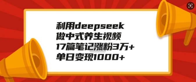 利用deepseek做中式养生视频，17篇笔记涨粉3万+，单日变现1k-红宝盒创业网创平台