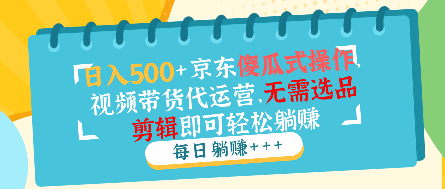 日入500+京东傻瓜式操作，视频带货代运营，无需选品剪辑即可轻松躺赚-红宝盒创业网创平台