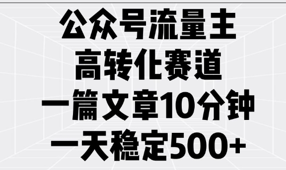 公众号流量主高转化赛道，一篇文章10分钟，一天稳定5张-云尚网