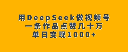 用DeepSeek做视频号，一条作品点赞几十万，单日变现1k-红宝盒创业网创平台