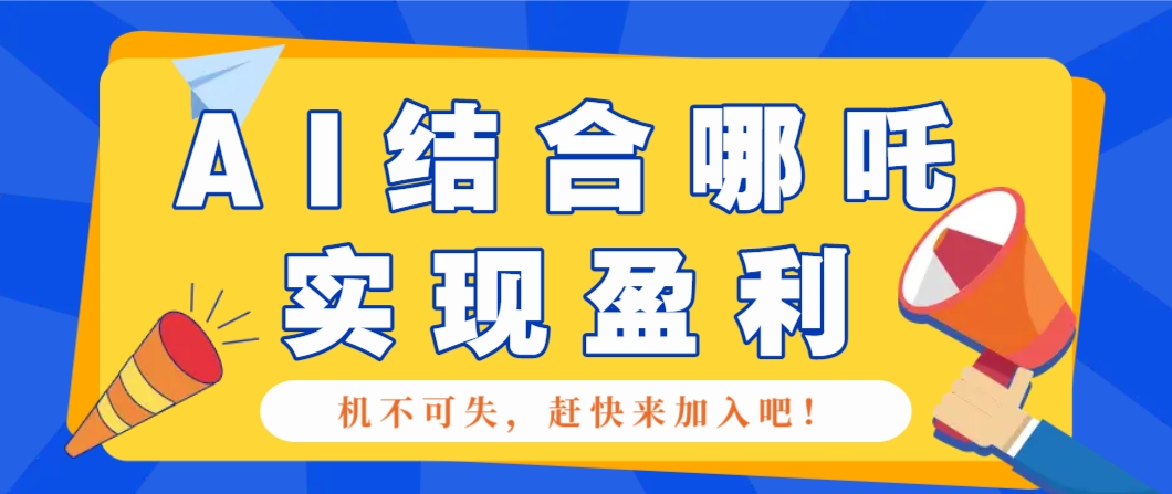 哪咤2爆火，如何利用AI结合哪吒2实现盈利，月收益5000+【附详细教程】-玖野学社-每日分享网创项目！