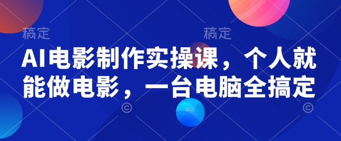 AI电影制作实操课，个人就能做电影，一台电脑全搞定-玖野学社-每日分享网创项目！