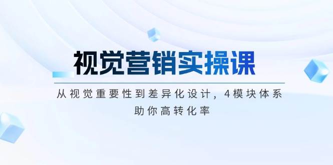 视觉营销实操课, 从视觉重要性到差异化设计, 4模块体系, 助你高转化率-启点工坊