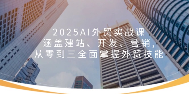 2025AI外贸实战课：涵盖建站、开发、营销, 从零到三全面掌握外贸技能-红宝盒创业网创平台