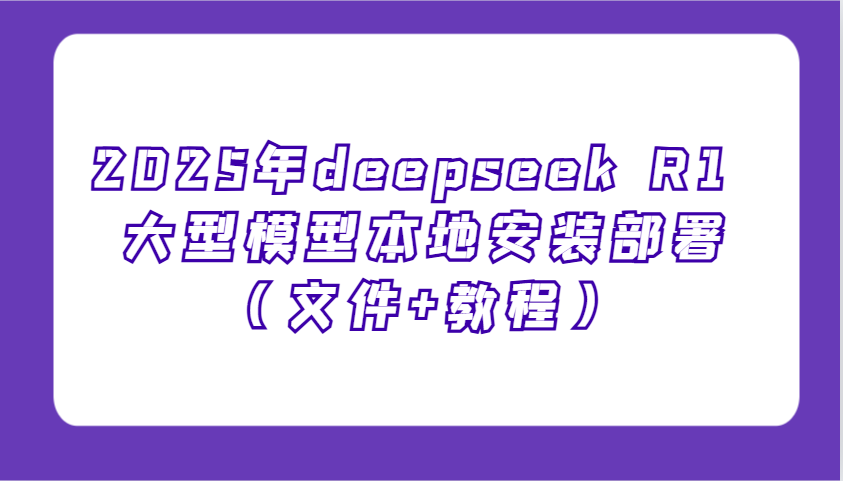 2025年deepseek R1 大型模型本地安装部署(文件+教程)，新手也能快速上手！-启点工坊