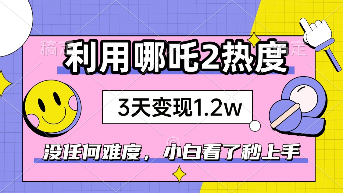 如何利用哪吒2爆火，3天赚1.2W，没有任何难度，小白看了秒学会，抓紧时…-亿云网创