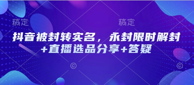 抖音被封转实名，永封限时解封+直播选品分享+答疑-启点工坊