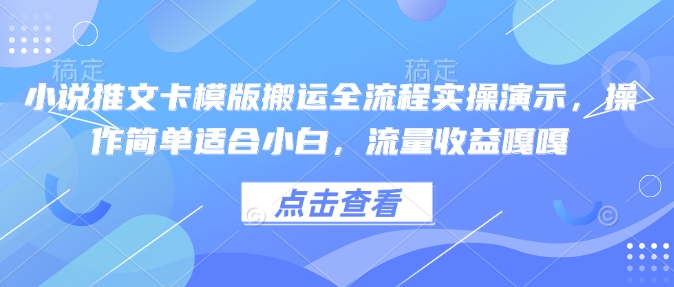 小说推文卡模版搬运全流程实操演示，操作简单适合小白，流量收益嘎嘎-亿云网创