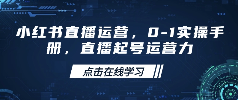 小红书直播运营，0-1实操手册，直播起号运营力-雨辰网创分享