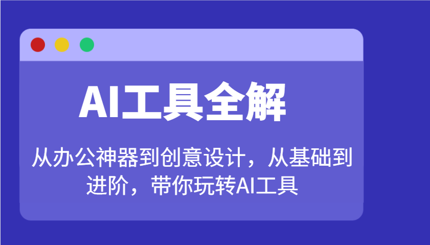 AI工具全解：从办公神器到创意设计，从基础到进阶，带你玩转AI工具-雨辰网创分享