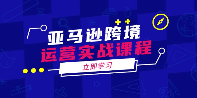 亚马逊跨境运营实战课程：涵盖亚马逊运营、申诉、选品等多个方面-启点工坊