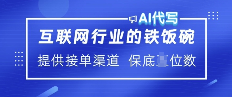 互联网行业的铁饭碗  AI代写 提供接单渠道 月入过W【揭秘】-雨辰网创分享