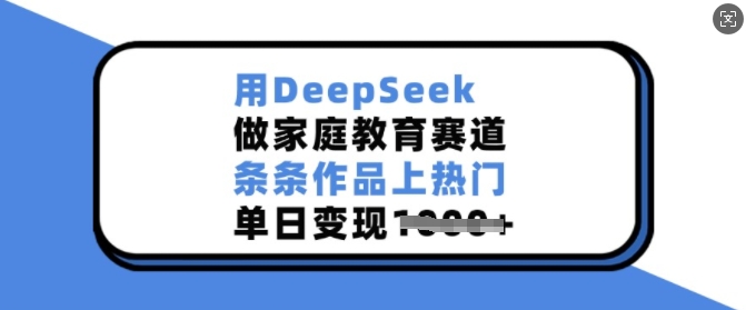 用DeepSeek做家庭教育赛道，条条作品上热门，单日变现多张-玖野学社-每日分享网创项目！