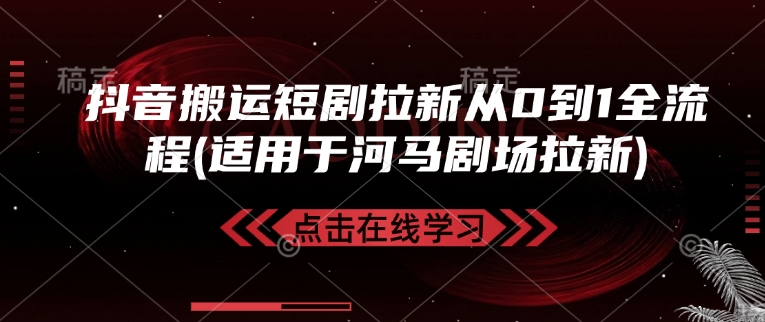 抖音搬运短剧拉新从0到1全流程(适用于河马剧场拉新)-玖野学社-每日分享网创项目！