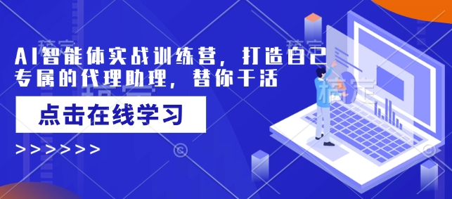 AI智能体实战训练营，打造自己专属的代理助理，替你干活-雨辰网创分享