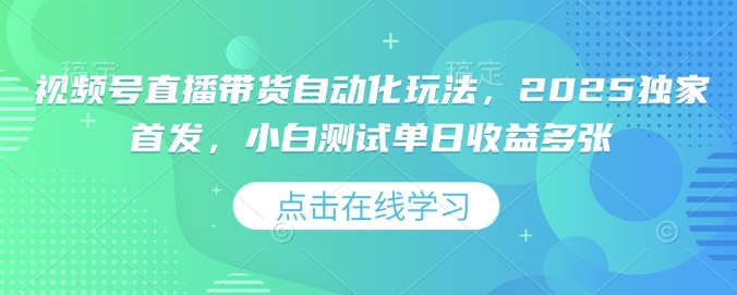 视频号直播带货自动化玩法，2025独家首发，小白测试单日收益多张【揭秘】-雨辰网创分享