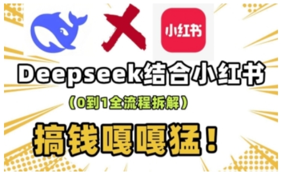 deepseek+小红书打造流量生产线实操课，0到1全流程拆解，搞钱嘎嘎猛-雨辰网创分享